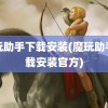 魔玩助手下载安装(魔玩助手下载安装官方)