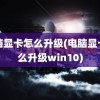 电脑显卡怎么升级(电脑显卡怎么升级win10)