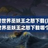 魔兽世界巫妖王之怒下载(魔兽世界巫妖王之怒下载哪个)