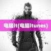 电脑it(电脑itunes)