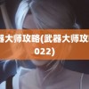 武器大师攻略(武器大师攻略2022)