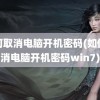 如何取消电脑开机密码(如何取消电脑开机密码win7)