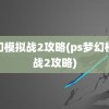 梦幻模拟战2攻略(ps梦幻模拟战2攻略)