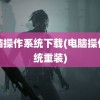 电脑操作系统下载(电脑操作系统重装)