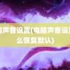 电脑声音设置(电脑声音设置怎么恢复默认)