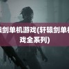 轩辕剑单机游戏(轩辕剑单机游戏全系列)