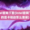 intel官网下载(intel官网下载的显卡驱动怎么重装)