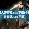 中国人寿寿险app下载(中国人寿寿险App下载)