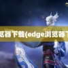 e浏览器下载(edge浏览器下载)