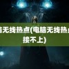 电脑无线热点(电脑无线热点连接不上)