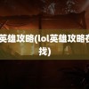 lol英雄攻略(lol英雄攻略在哪找)