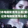 笔记本电脑配置怎么看(戴尔笔记本电脑配置怎么看)