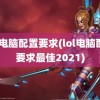 lol电脑配置要求(lol电脑配置要求最佳2021)