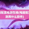 电脑配置检测在线(电脑配置检测用什么软件)