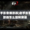 (射手影音播放器)射手影音播放器怎么旋转屏幕