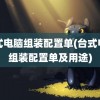 台式电脑组装配置单(台式电脑组装配置单及用途)