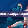 平板电脑ipad(ipad平板电脑)