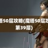 魔塔50层攻略(魔塔50层攻略第39层)