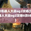 超级机器人大战og2攻略(超级机器人大战og2攻略0改0精神)