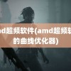 amd超频软件(amd超频软件的曲线优化器)