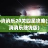 开心消消乐20关四星攻略(开心消消乐赚钱版)