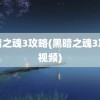 黑暗之魂3攻略(黑暗之魂3攻略视频)