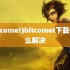 (bitcomet)bitcomet下载慢怎么解决