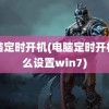 电脑定时开机(电脑定时开机怎么设置win7)