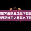 魔兽世界巫妖王之怒下载(魔兽世界巫妖王之怒怎么下载)