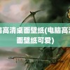 电脑高清桌面壁纸(电脑高清桌面壁纸可爱)