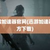 迅雷加速器官网(迅游加速器官方下载)