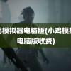 小鸡模拟器电脑版(小鸡模拟器电脑版收费)