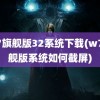 w7旗舰版32系统下载(w7旗舰版系统如何截屏)