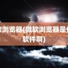 微软浏览器(微软浏览器是什么软件啊)