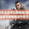 电脑无法连接无线网络(电脑无法连接无线网络但手机可以)