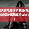 雨过天晴电脑保护系统(雨过天晴电脑保护系统支持win10吗)