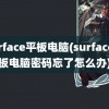 surface平板电脑(surface平板电脑密码忘了怎么办)