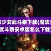 魔法少女武斗祭下载(魔法少女武斗祭安卓版怎么下载)