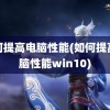 如何提高电脑性能(如何提高电脑性能win10)