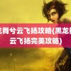 黑龙舞兮云飞扬攻略(黑龙舞兮云飞扬完美攻略)