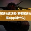 神都夜行录攻略(神都夜行录攻略app叫什么)