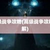 高级战争攻略(高级战争攻略图解)