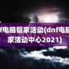 dnf电脑管家活动(dnf电脑管家活动中心2021)