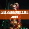 黑暗之魂2攻略(黑暗之魂2攻略app)