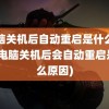 电脑关机后自动重启是什么原因(电脑关机后会自动重启是什么原因)