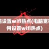 电脑设置wifi热点(电脑宽带如何设置wifi热点)