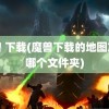 魔兽 下载(魔兽下载的地图放在哪个文件夹)