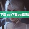 (下载 qq)下载qq最新版