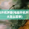 电脑开机声音(电脑开机声音很大怎么回事)