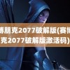 赛博朋克2077破解版(赛博朋克2077破解版激活码)